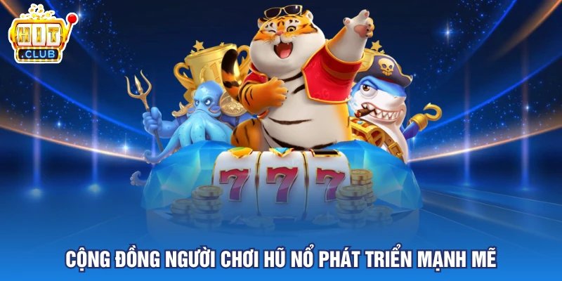 Cộng đồng người chơi hũ nổ phát triển mạnh mẽ