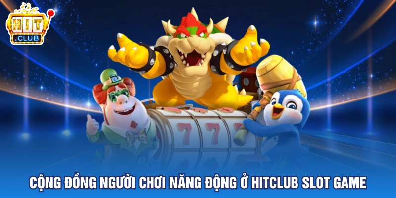 Cộng đồng người chơi năng động ở HITCLUB slot game