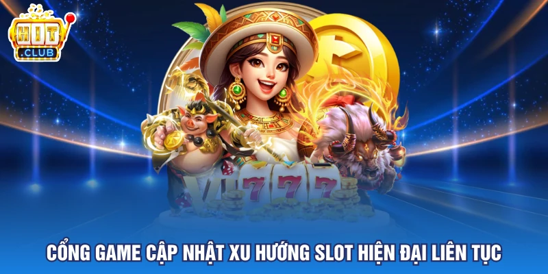 Cổng game cập nhật xu hướng slot hiện đại liên tục