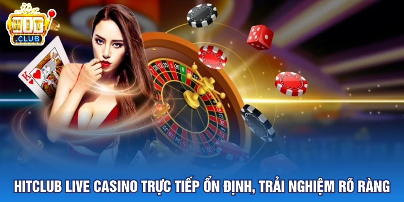 Hitclub Live Casino Trực Tiếp Ổn Định, Trải Nghiệm Rõ Ràng