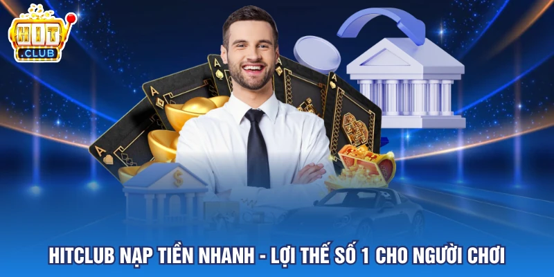 HITCLUB Nạp Tiền Nhanh - Lợi Thế Số 1 Cho Người Chơi