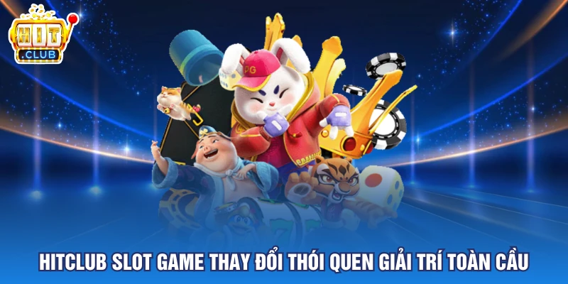 Slot Game HITCLUB thay đổi thói quen giải trí toàn cầu