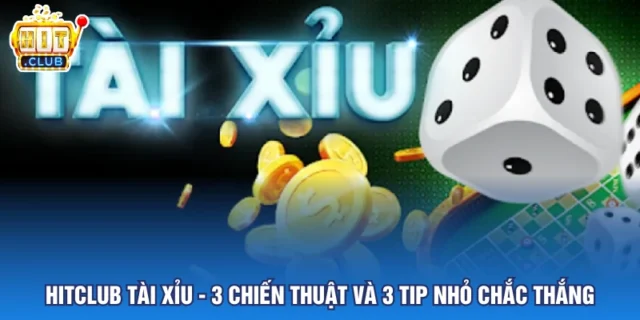 HITCLUB Tài Xỉu - 3 Chiến Thuật Và 3 Tip Nhỏ Chắc Thắng