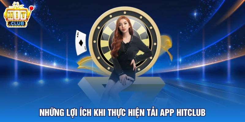 Những lợi ích khi thực hiện tải app HITCLUB