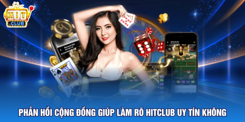 Phản hồi cộng đồng giúp làm rõ Hitclub uy tín không